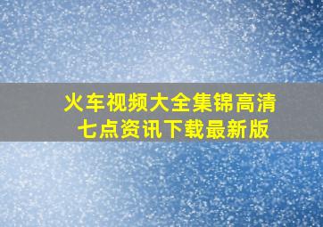 火车视频大全集锦高清 七点资讯下载最新版